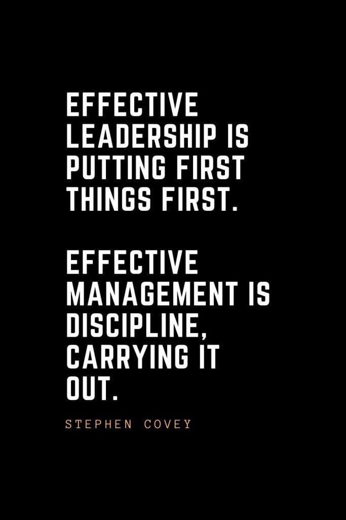 Leadership Quotes (52): Effective leadership is putting first things first. Effective management is discipline, carrying it out. — Stephen Covey