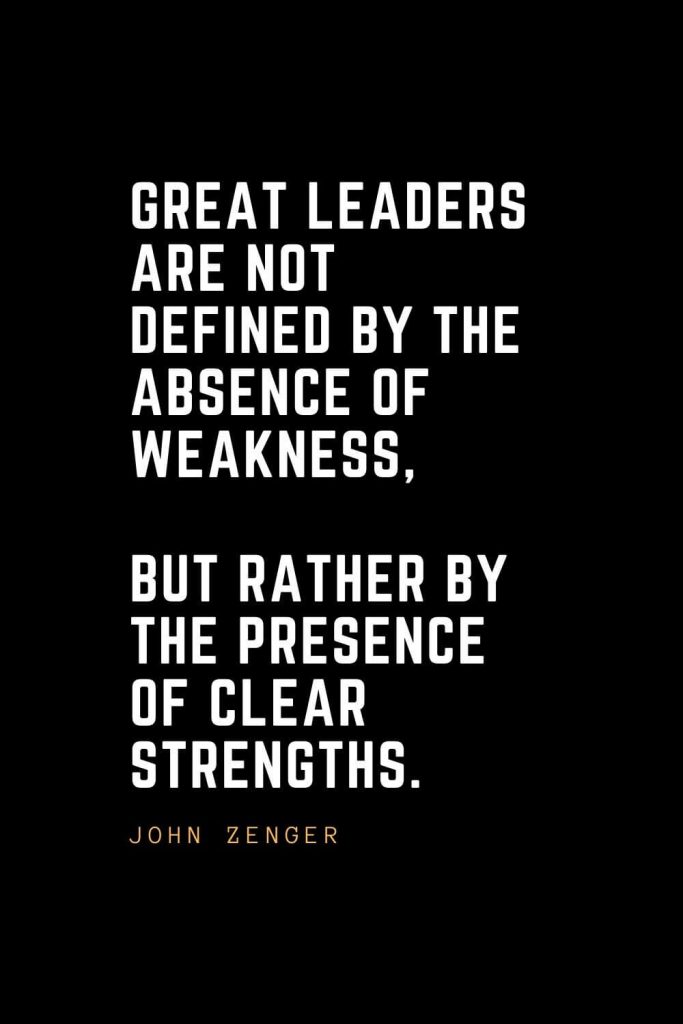 Leadership Quotes (54): Great leaders are not defined by the absence of weakness, but rather by the presence of clear strengths. — John Zenger