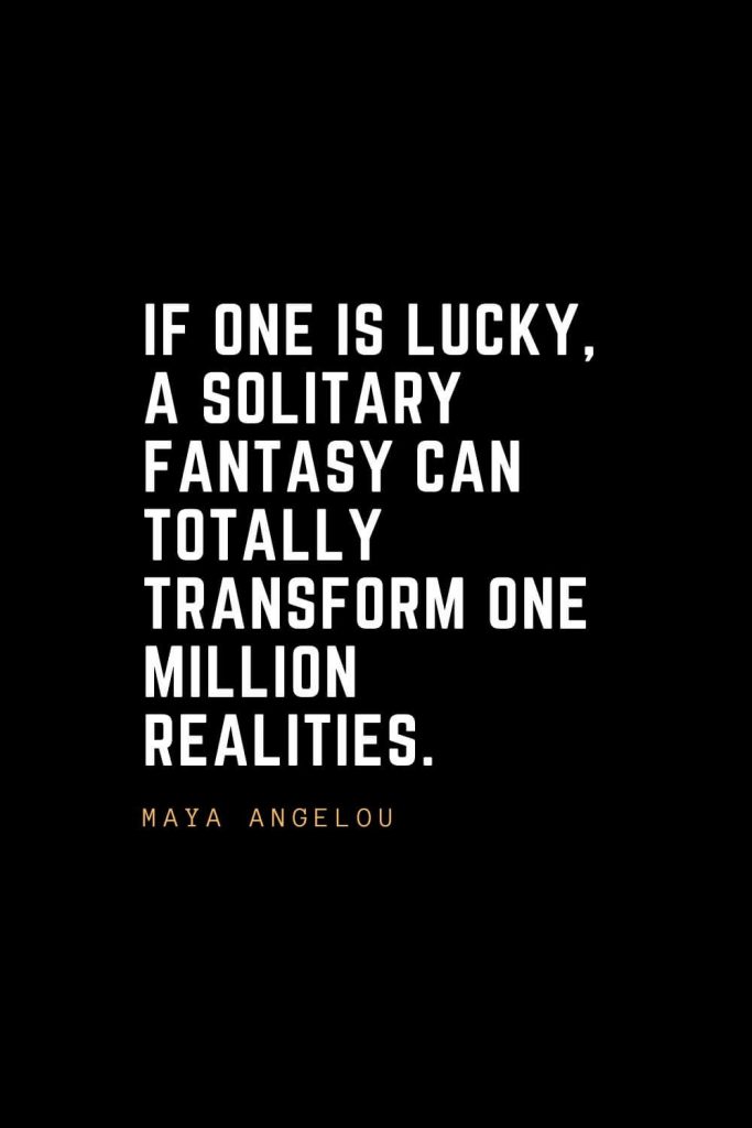 Leadership Quotes (59): If one is lucky, a solitary fantasy can totally transform one million realities. — Maya Angelou
