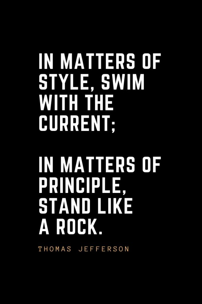 Leadership Quotes (62): In matters of style, swim with the current; in matters of principle, stand like a rock. — Thomas Jefferson