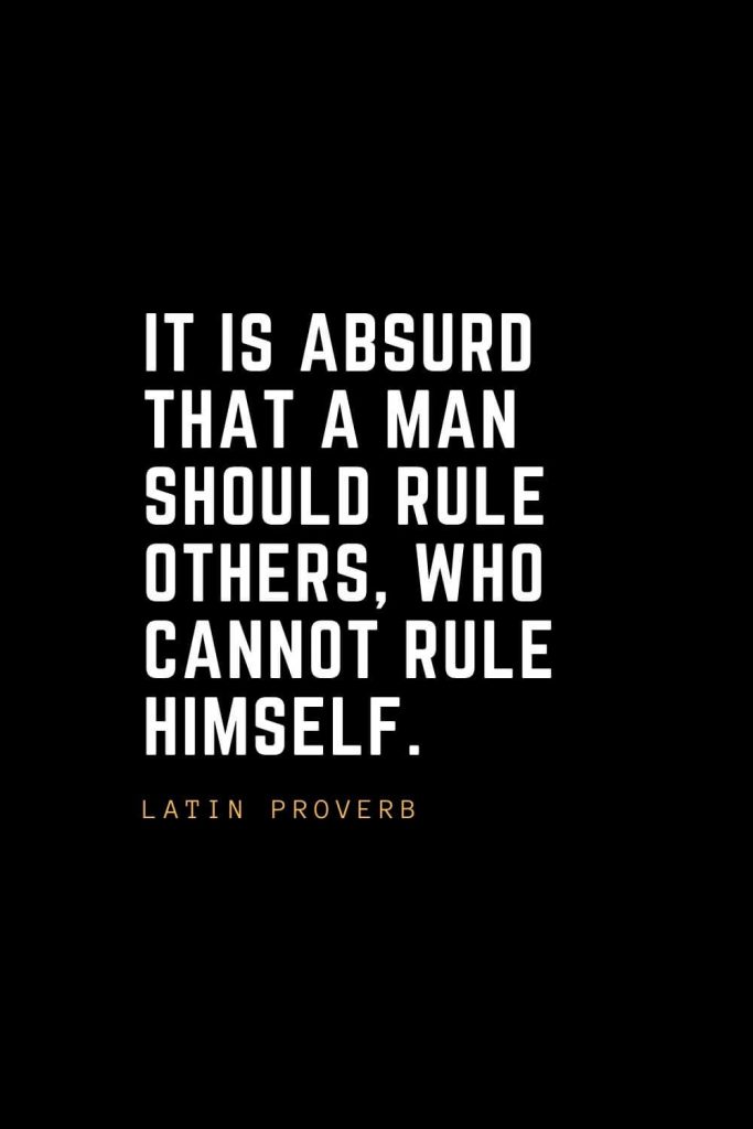 Leadership Quotes (63): It is absurd that a man should rule others, who cannot rule himself. — Latin Proverb