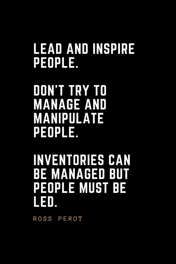 Leadership Quotes (65): Lead and inspire people. Don’t try to manage and manipulate people. Inventories can be managed but people must be led. — Ross Perot