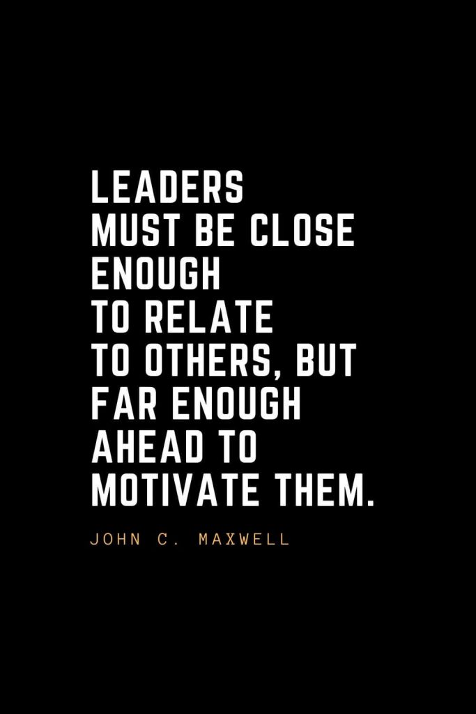 Leadership Quotes (67): Leaders must be close enough to relate to others, but far enough ahead to motivate them. — John C. Maxwell