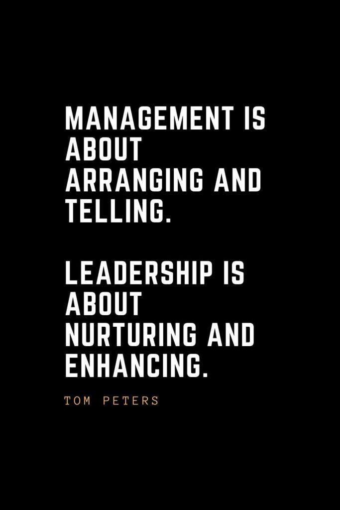 Leadership Quotes (75): Management is about arranging and telling. Leadership is about nurturing and enhancing. —Tom Peters