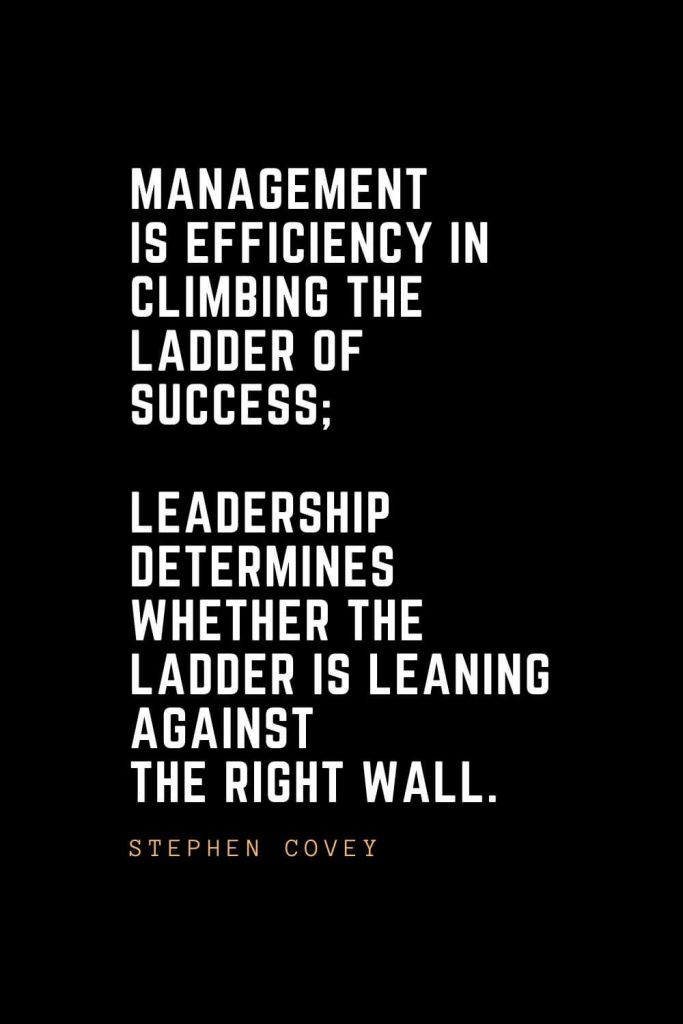 Leadership Quotes (76): Management is efficiency in climbing the ladder of success; leadership determines whether the ladder is leaning against the right wall. —Stephen Covey