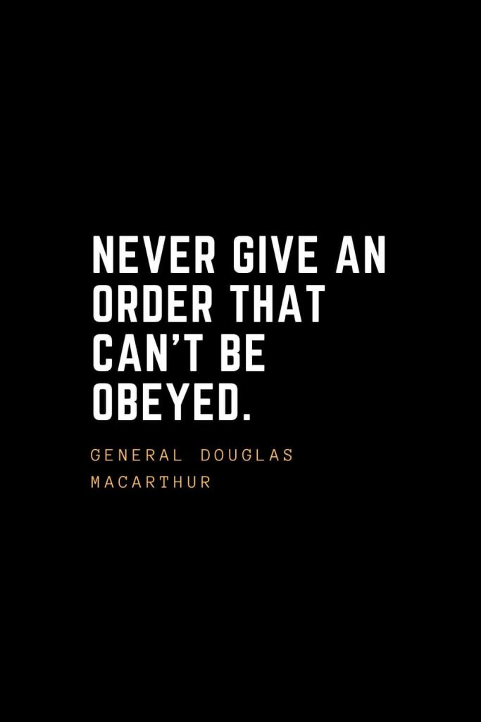 Leadership Quotes (77): Never give an order that can't be obeyed. —General Douglas MacArthur