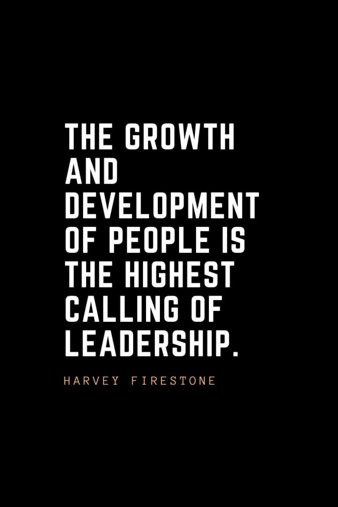 Leadership Quotes (84): The growth and development of people is the highest calling of leadership. — Harvey Firestone