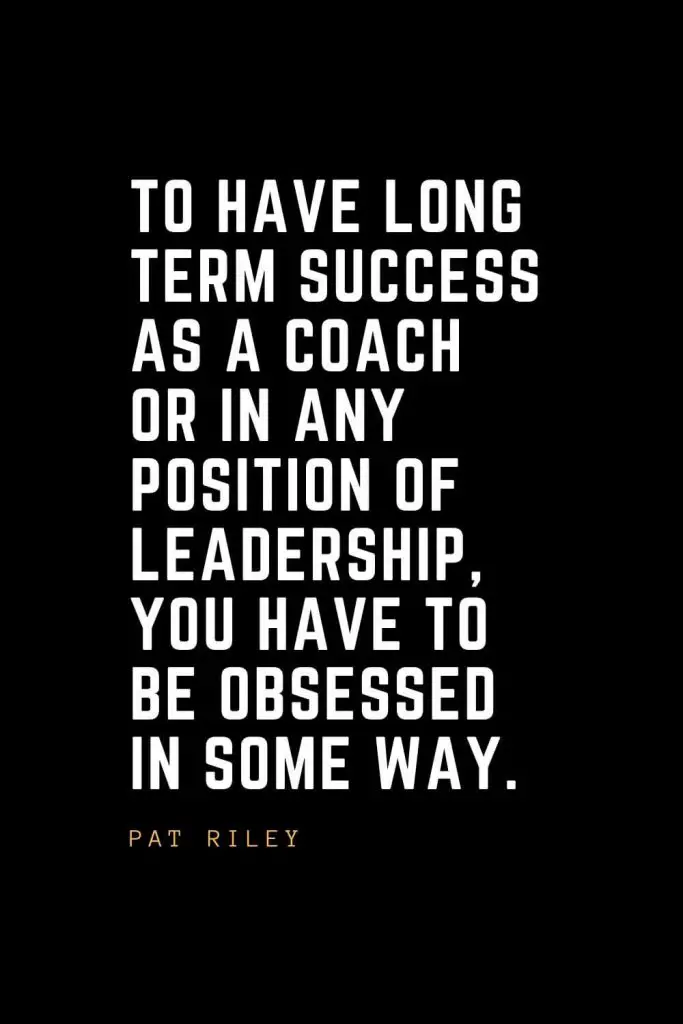 Leadership Quotes (86): To have long term success as a coach or in any position of leadership, you have to be obsessed in some way. — Pat Riley