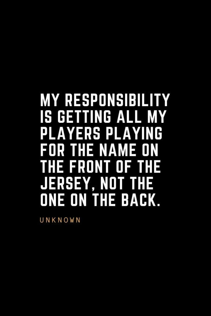 Leadership Quotes (96): My responsibility is getting all my players playing for the name on the front of the jersey, not the one on the back. – Unknown