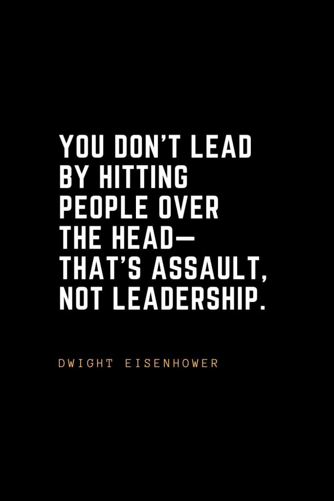 Leadership Quotes (99): You don’t lead by hitting people over the head— that’s assault, not leadership. –Dwight Eisenhower