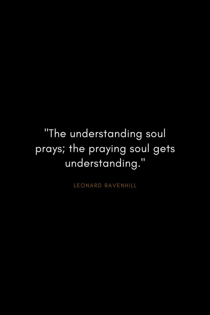 Leonard Ravenhill Quotes (10): "The understanding soul prays; the praying soul gets understanding."