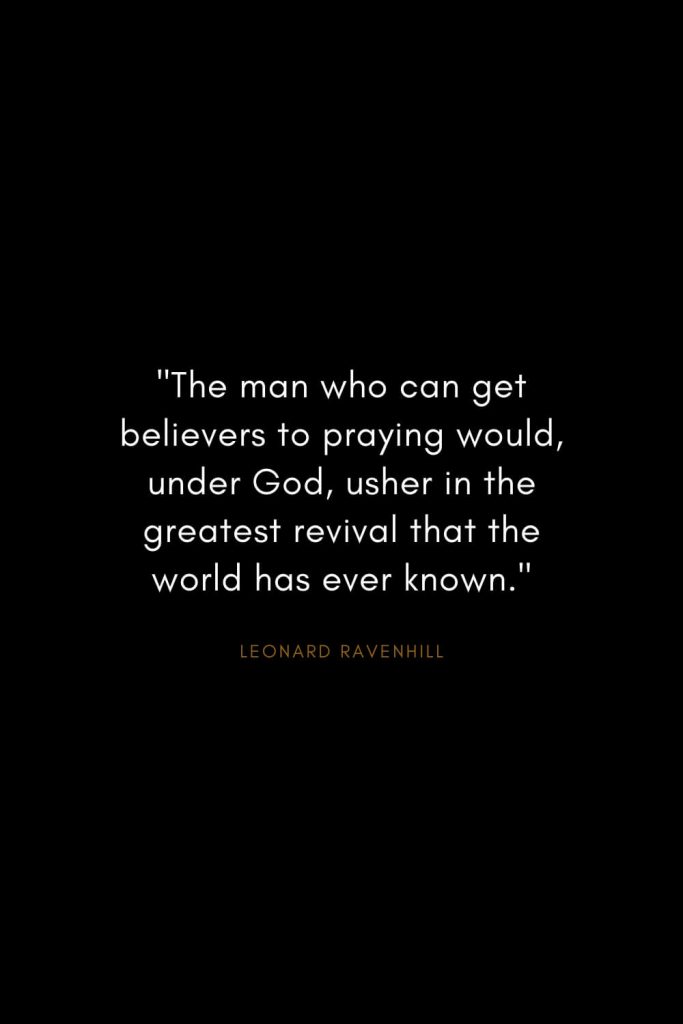 Leonard Ravenhill Quotes (11): "The man who can get believers to praying would, under God, usher in the greatest revival that the world has ever known."