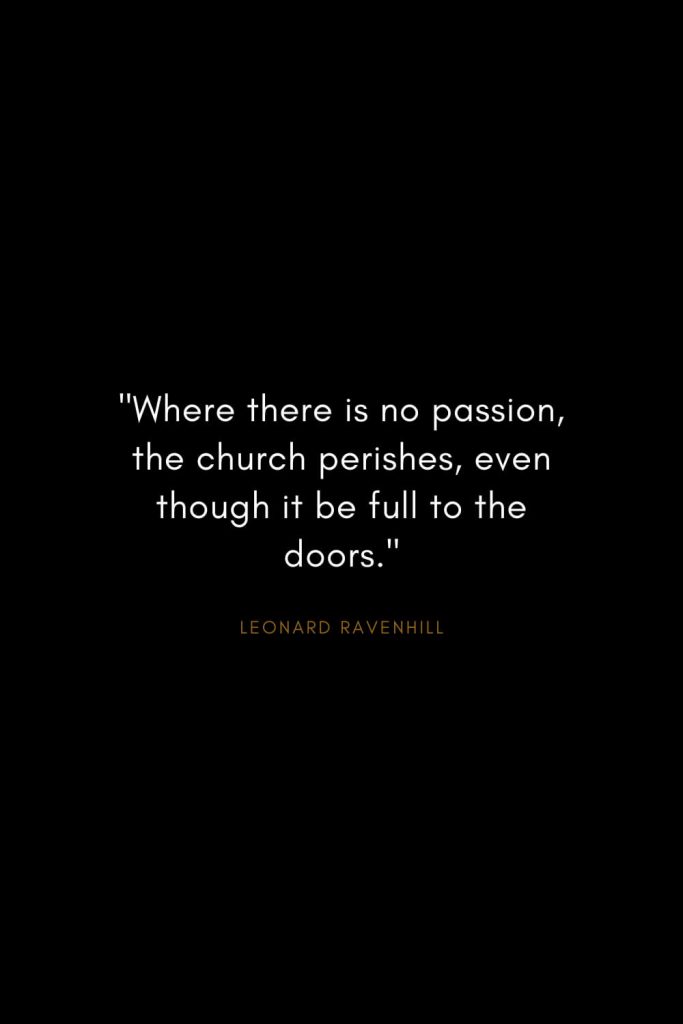 Leonard Ravenhill Quotes (5): "Where there is no passion, the church perishes, even though it be full to the doors."