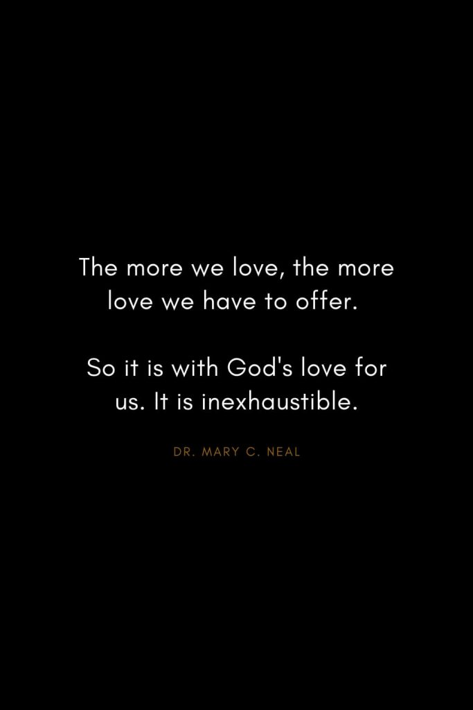 Mary C. Neal Quotes (10): The more we love, the more love we have to offer. So it is with God's love for us. It is inexhaustible.