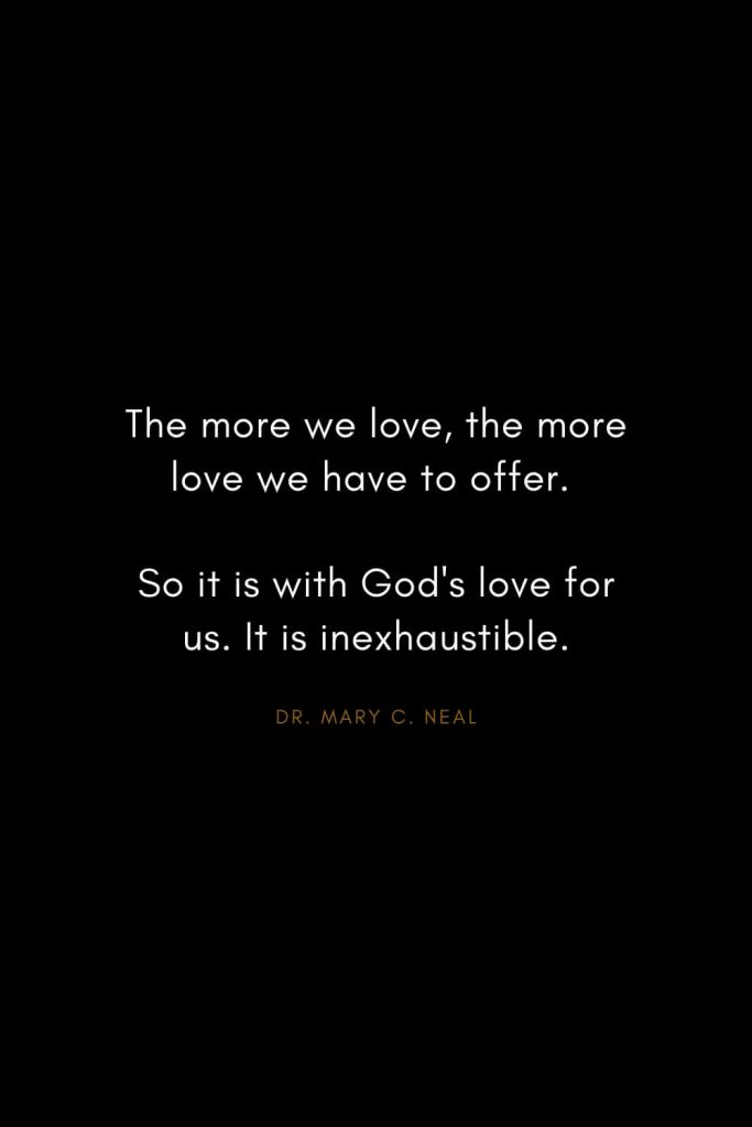Mary C. Neal Quotes (10): The more we love, the more love we have to offer. So it is with God's love for us. It is inexhaustible.