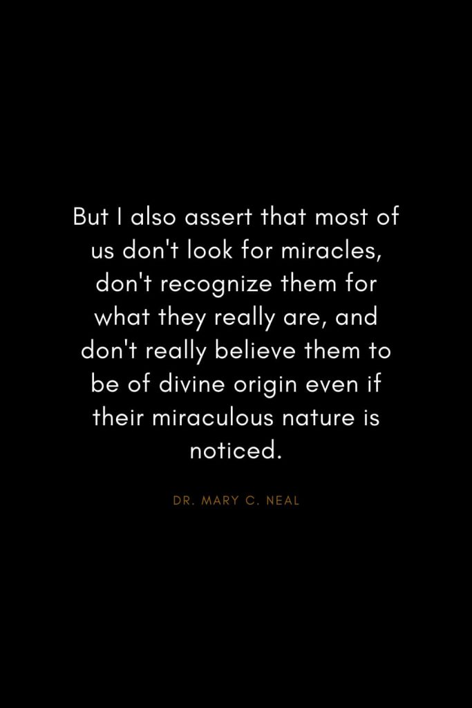 Mary C. Neal Quotes (12): But I also assert that most of us don't look for miracles, don't recognize them for what they really are, and don't really believe them to be of divine origin even if their miraculous nature is noticed.