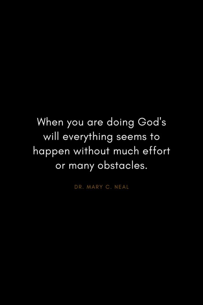 Mary C. Neal Quotes (13): When you are doing God's will everything seems to happen without much effort or many obstacles.