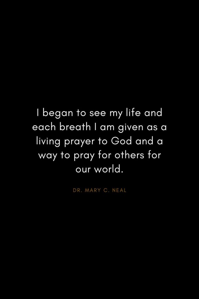 Mary C. Neal Quotes (14): I began to see my life and each breath I am given as a living prayer to God and a way to pray for others for our world.