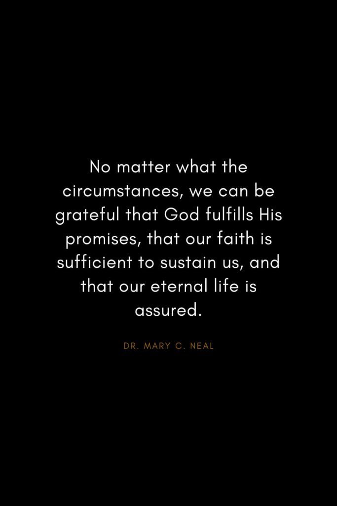 Mary C. Neal Quotes (16): No matter what the circumstances, we can be grateful that God fulfills His promises, that our faith is sufficient to sustain us, and that our eternal life is assured.