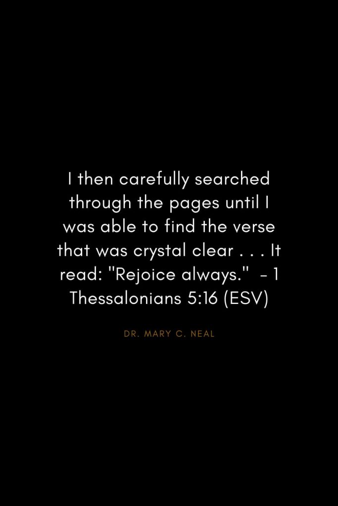 Mary C. Neal Quotes (17): I then carefully searched through the pages until I was able to find the verse that was crystal clear . . . It read: "Rejoice always." - 1 Thessalonians 5:16 (ESV)