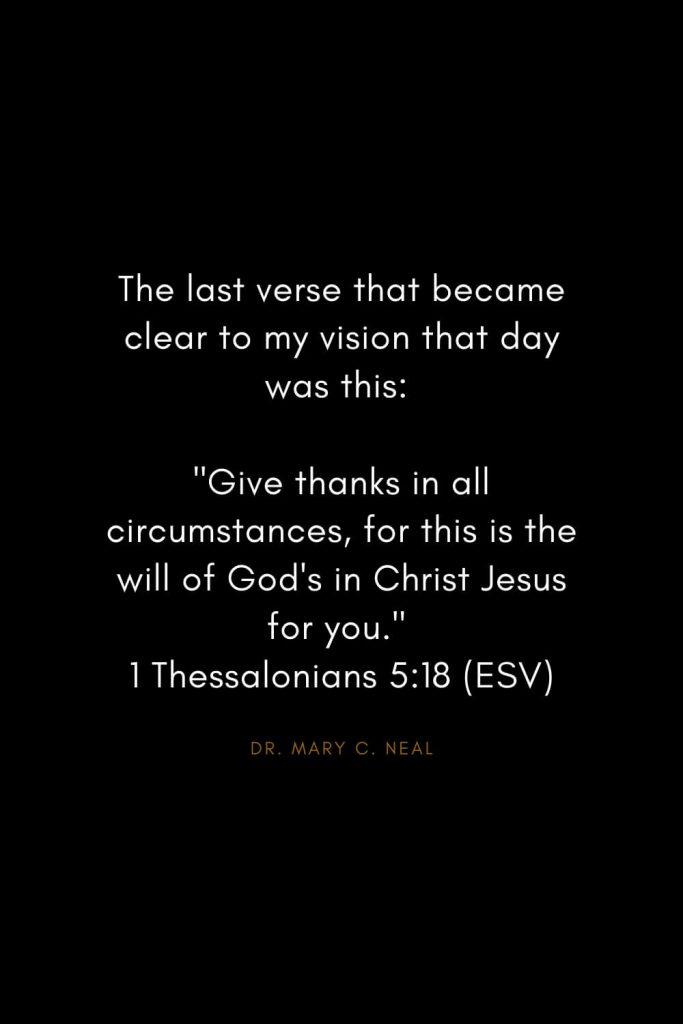 Mary C. Neal Quotes (19): The last verse that became clear to my vision that day was this: "Give thanks in all circumstances, for this is the will of God's in Christ Jesus for you." 1 Thessalonians 5:18 (ESV)