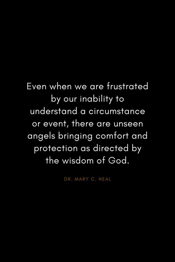 Mary C. Neal Quotes (2): Even when we are frustrated by our inability to understand a circumstance or event, there are unseen angels bringing comfort and protection as directed by the wisdom of God.