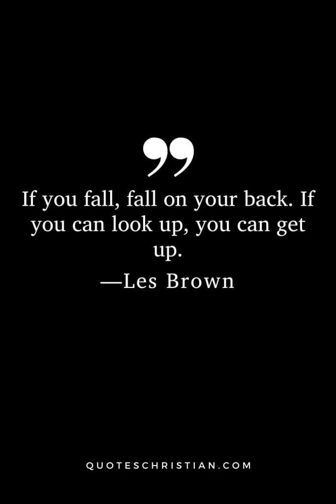 If you fall, fall on your back. If you can look up, you can get up.