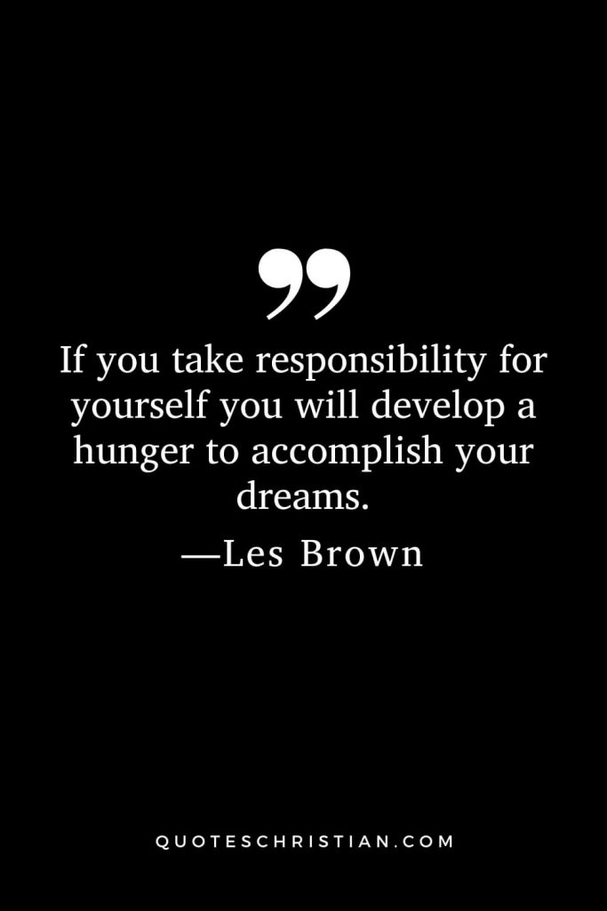 Motivational Les Brown Quotes (12): If you take responsibility for yourself you will develop a hunger to accomplish your dreams.