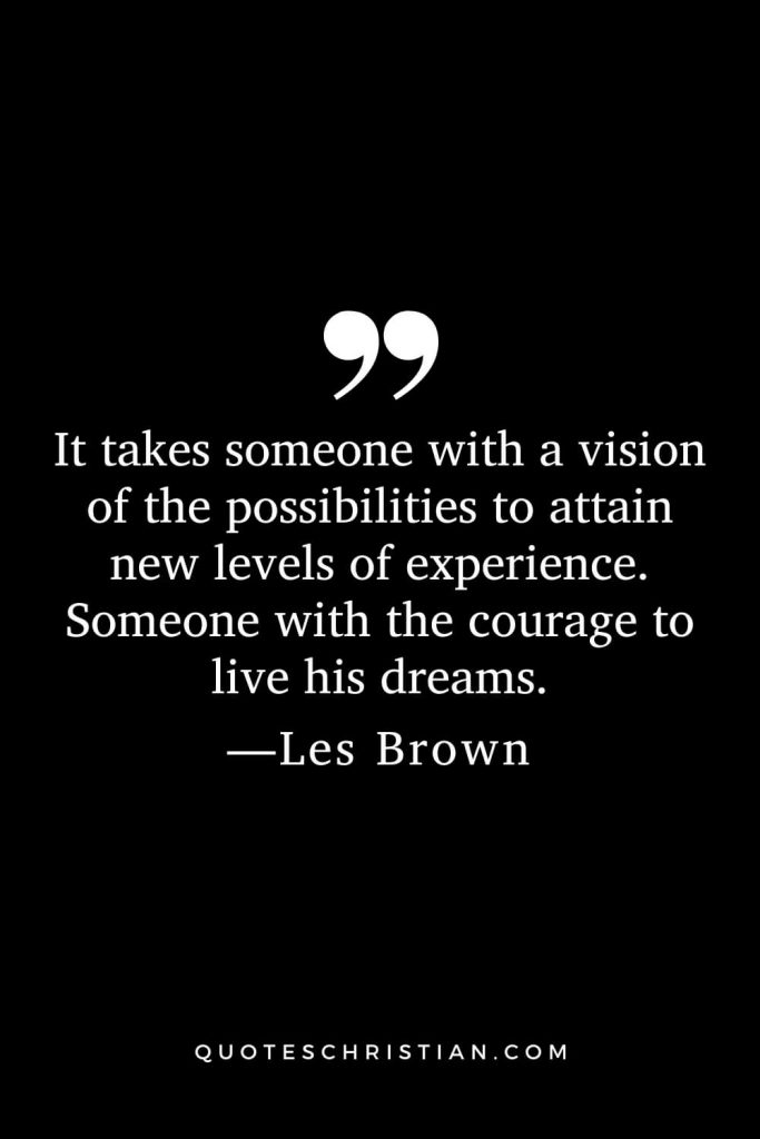 Motivational Les Brown Quotes (14): It takes someone with a vision of the possibilities to attain new levels of experience. Someone with the courage to live his dreams.