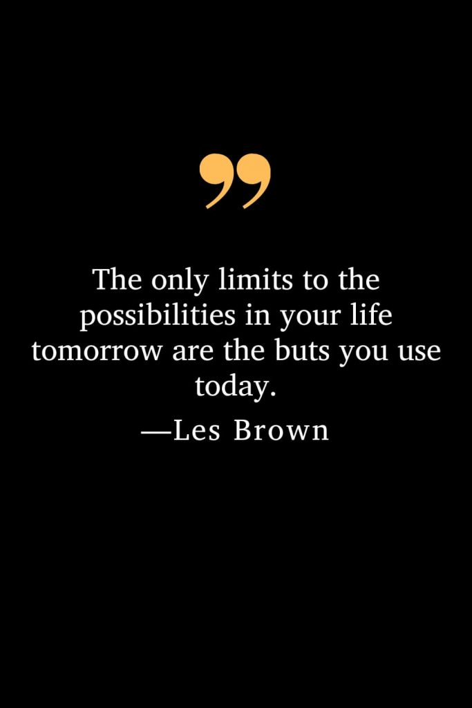 Motivational Les Brown Quotes (21): The only limits to the possibilities in your life tomorrow are the buts you use today.