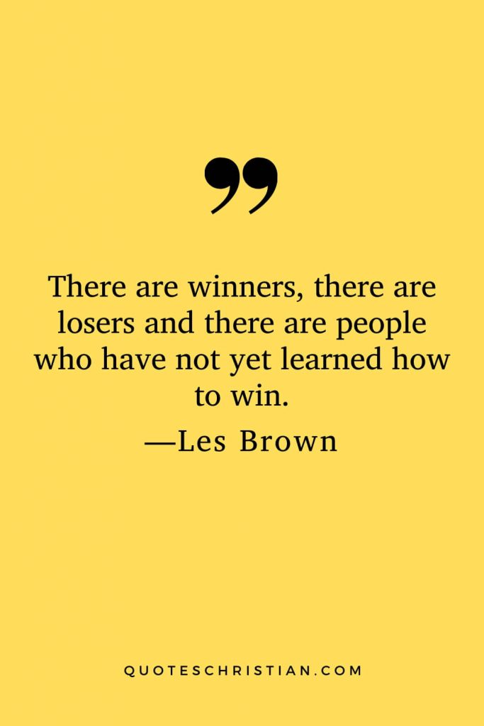 Motivational Les Brown Quotes (22): There are winners, there are losers and there are people who have not yet learned how to win.