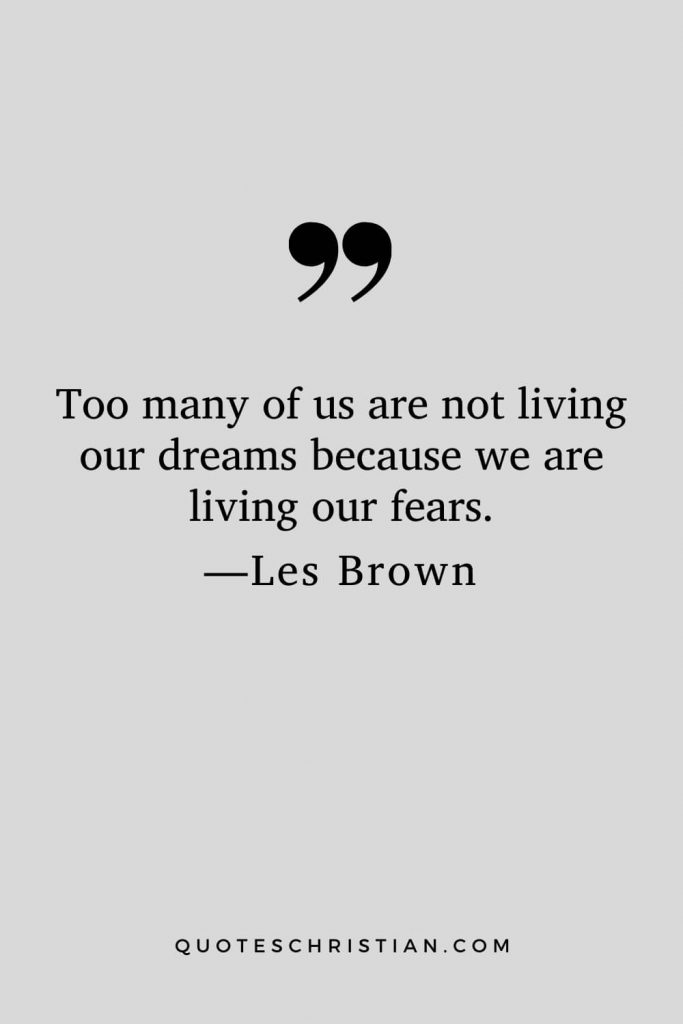 Motivational Les Brown Quotes (23): Too many of us are not living our dreams because we are living our fears.