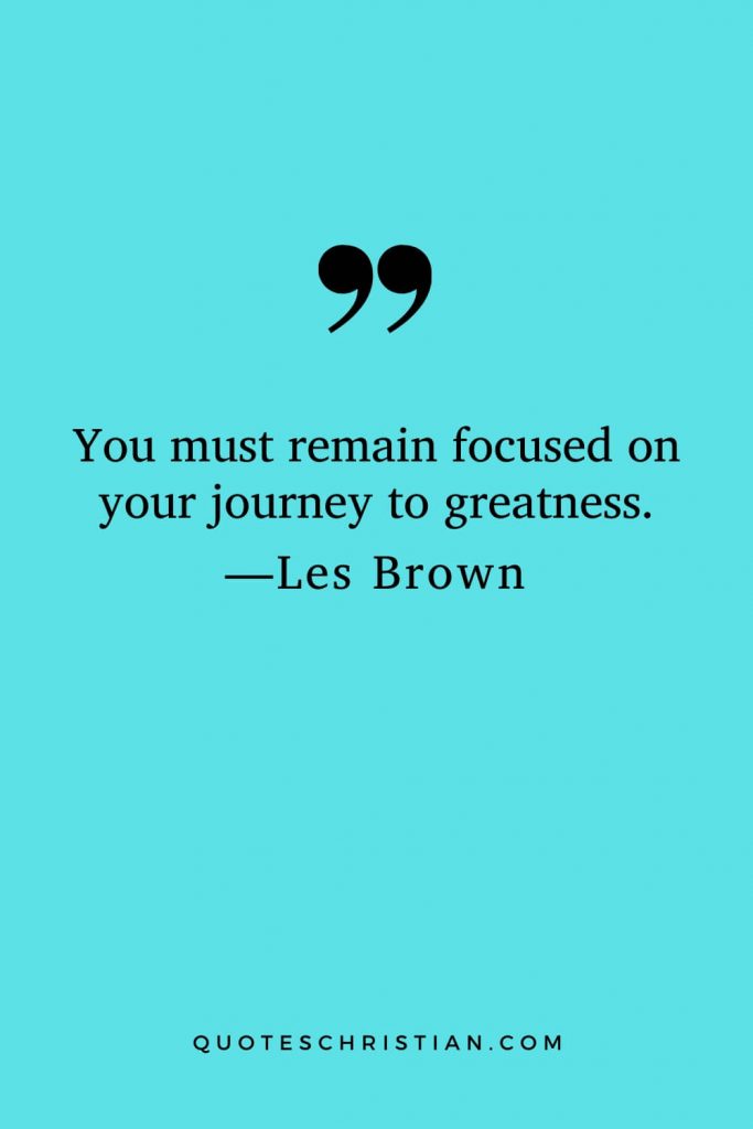 Motivational Les Brown Quotes (26): You must remain focused on your journey to greatness.