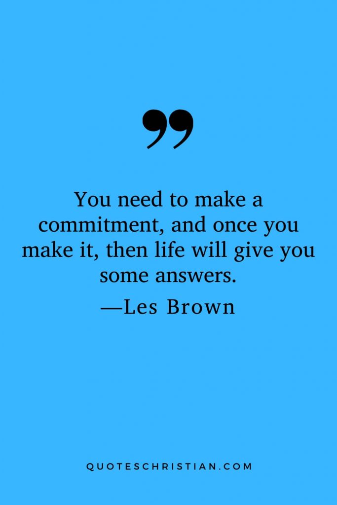 Motivational Les Brown Quotes (27): You need to make a commitment, and once you make it, then life will give you some answers