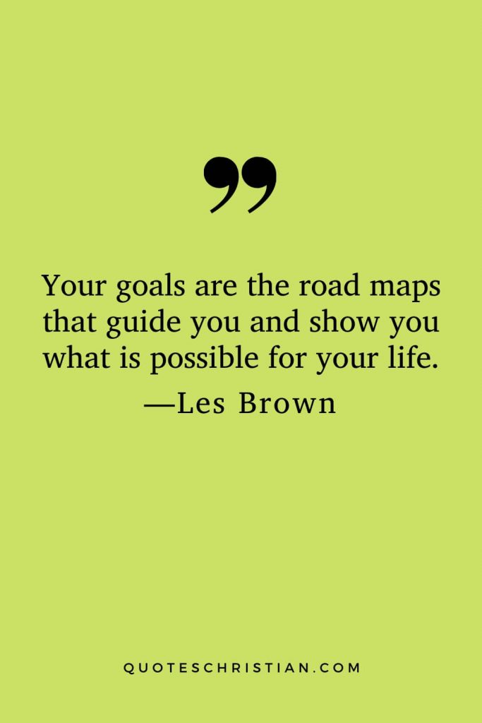 Motivational Les Brown Quotes (29): Your goals are the road maps that guide you and show you what is possible for your life.