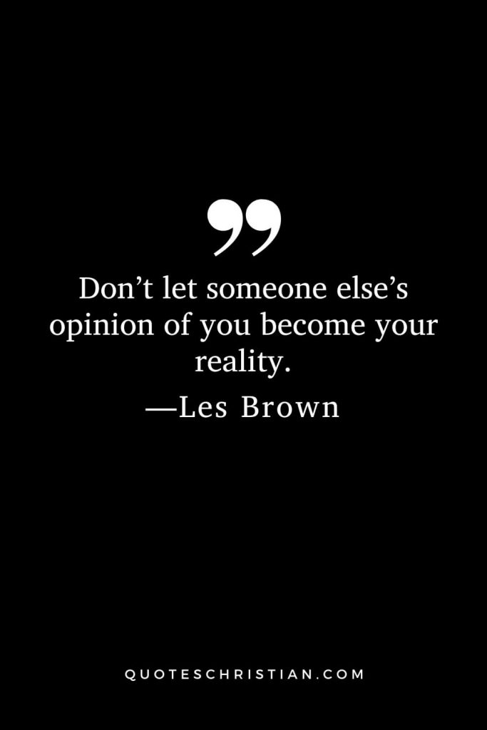 Don’t let someone else’s opinion of you become your reality.