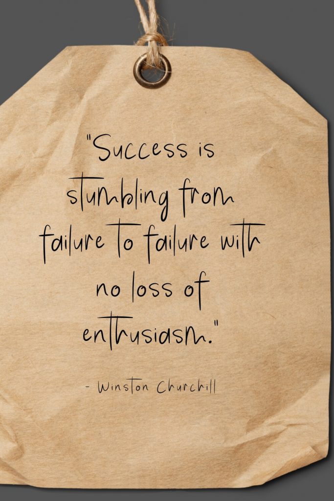 “Success is stumbling from failure to failure with no loss of enthusiasm.” - Winston Churchill