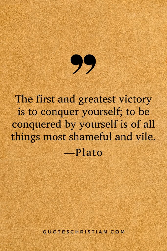 Quotes By Plato: The first and greatest victory is to conquer yourself; to be conquered by yourself is of all things most shameful and vile.