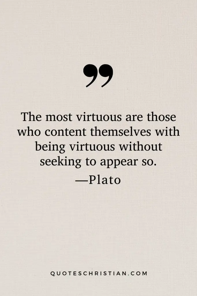 Quotes By Plato: The most virtuous are those who content themselves with being virtuous without seeking to appear so.