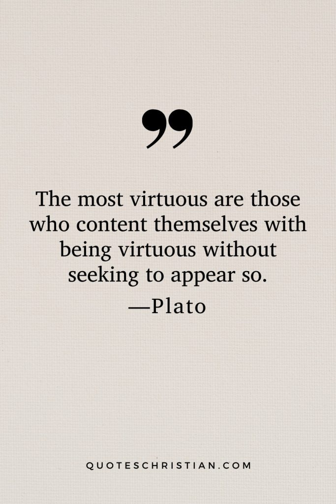 Quotes By Plato: The most virtuous are those who content themselves with being virtuous without seeking to appear so.