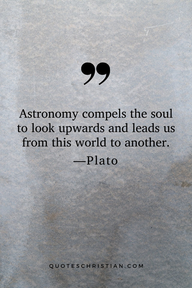 Quotes By Plato: Astronomy compels the soul to look upwards and leads us from this world to another.