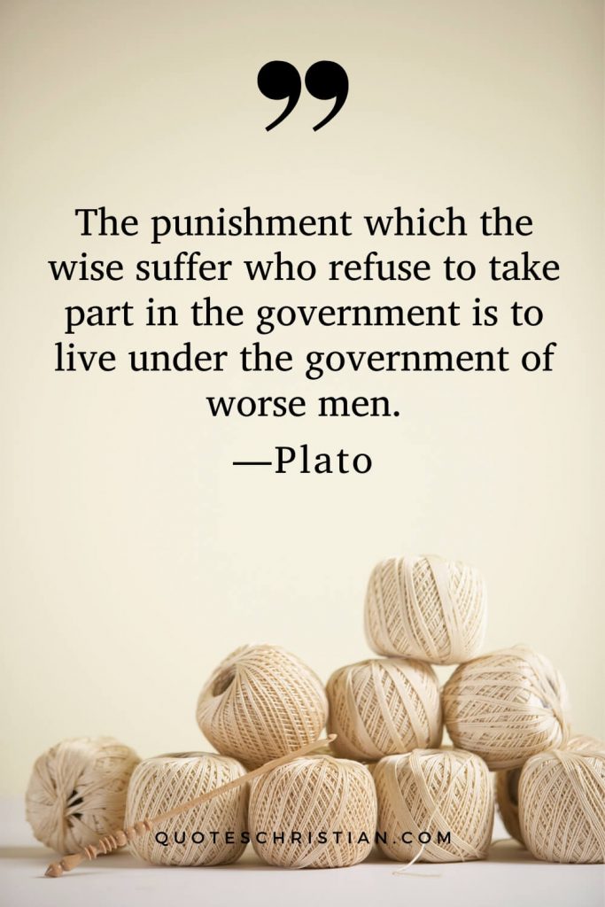 Quotes By Plato: The punishment which the wise suffer who refuse to take part in the government is to live under the government of worse men.