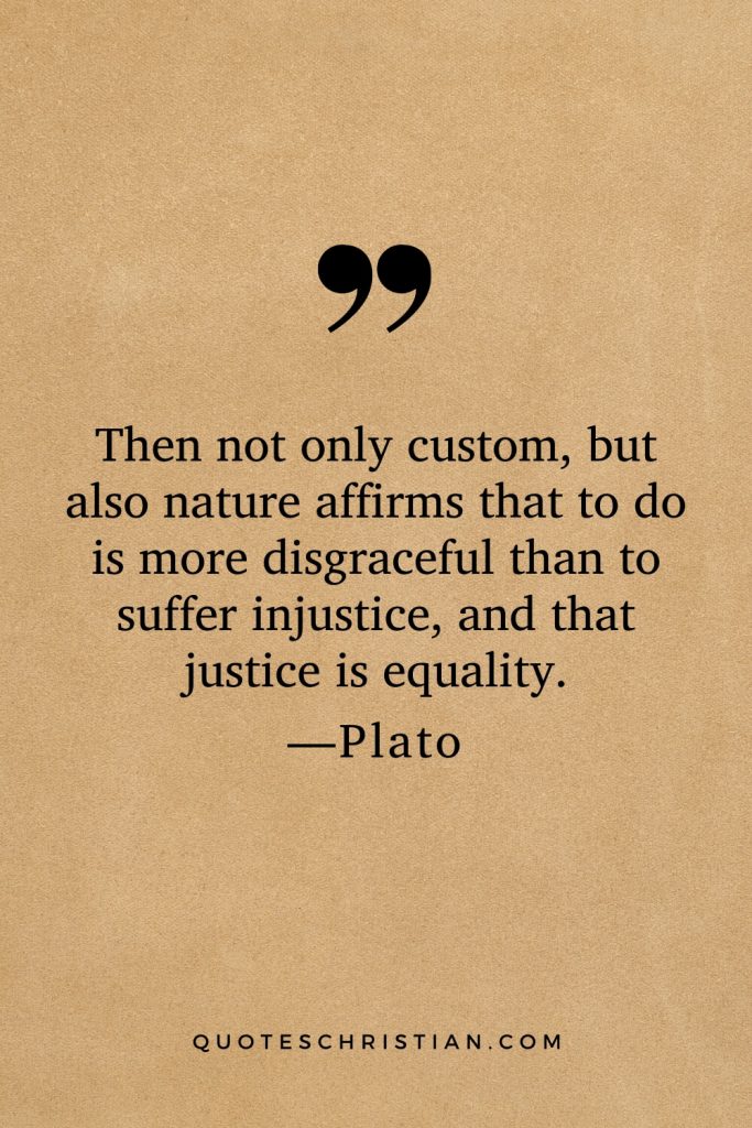 Quotes By Plato: Then not only custom, but also nature affirms that to do is more disgraceful than to suffer injustice, and that justice is equality.