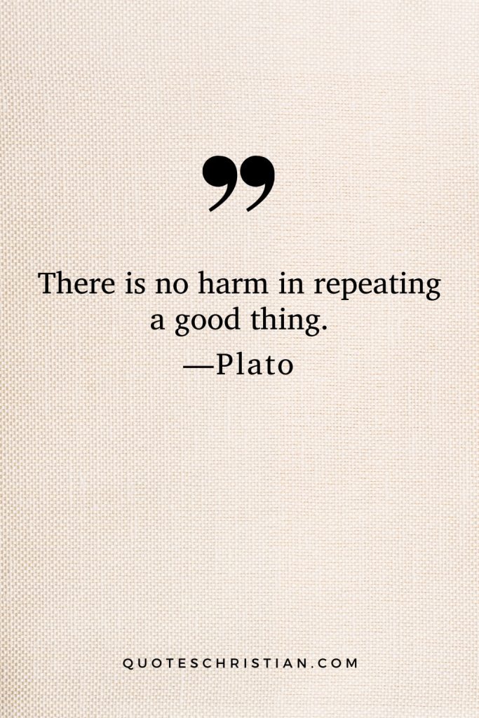 Quotes By Plato: There is no harm in repeating a good thing.