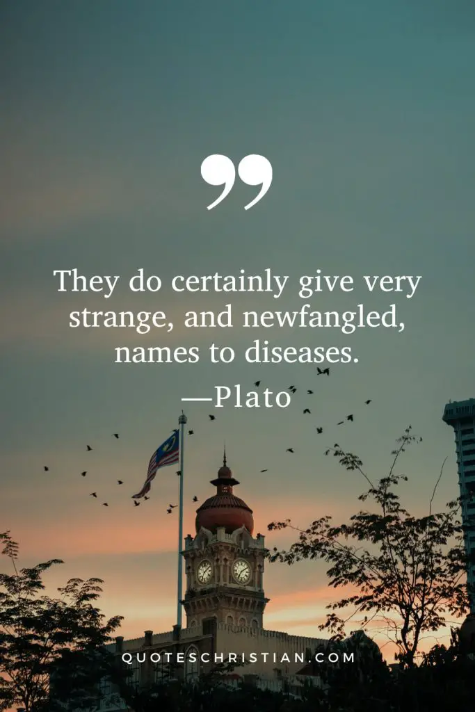Quotes By Plato: They do certainly give very strange, and newfangled, names to diseases.