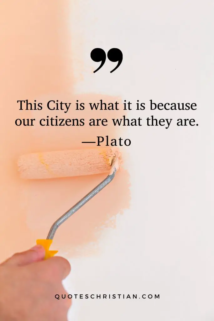 Quotes By Plato: This City is what it is because our citizens are what they are.
