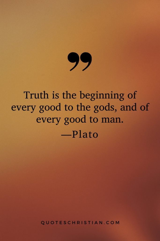 Quotes By Plato: Truth is the beginning of every good to the gods, and of every good to man.