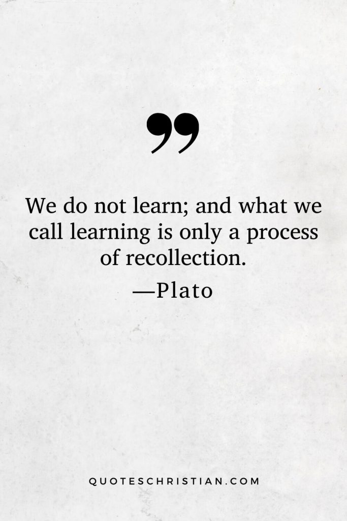 Quotes By Plato: We do not learn; and what we call learning is only a process of recollection.