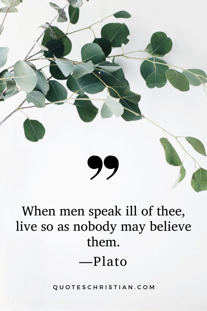 Quotes By Plato: When men speak ill of thee, live so as nobody may believe them.