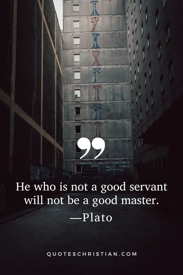 Quotes By Plato: He who is not a good servant will not be a good master.